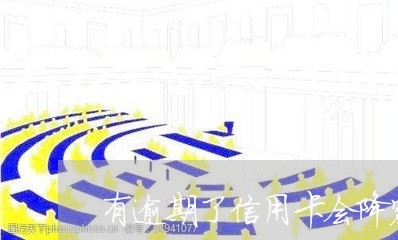 有逾期了信用卡会降额度吗 有逾期了信用卡会降额度吗