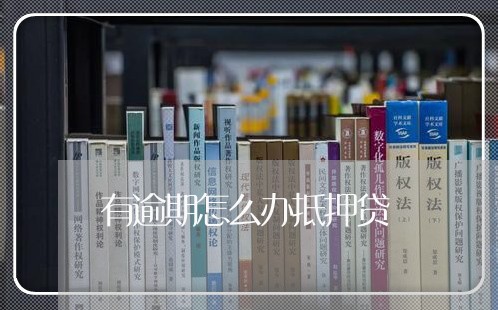 有逾期怎么办抵押贷 有逾期怎么办抵押贷