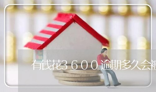 有钱花3600逾期多久会被起诉