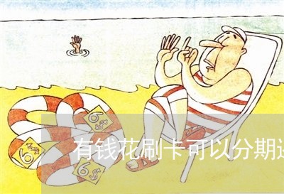 有钱花刷卡可以分期还款吗 有钱花刷卡可以分期还款吗