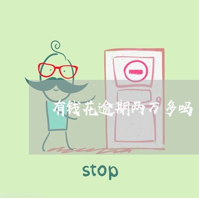 有钱花逾期两万多吗 有钱花逾期两万多吗