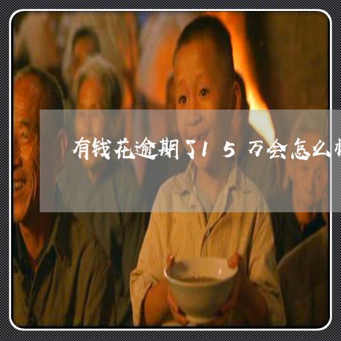 有钱花逾期了15万会怎么样