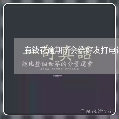 有钱花逾期了会给好友打电话吗 有钱花逾期了会给好友打电话吗