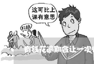 有钱花逾期会让一次性还吗