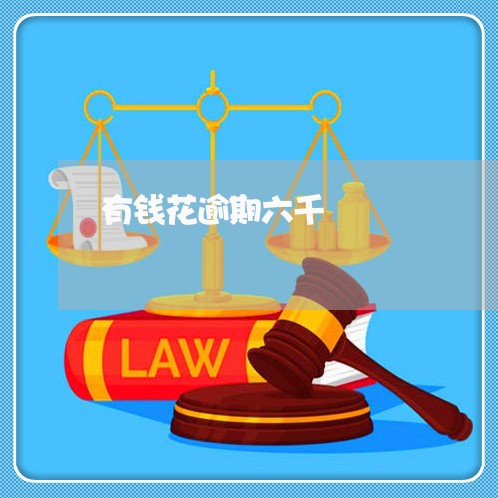 有钱花逾期六千 有钱花逾期六千