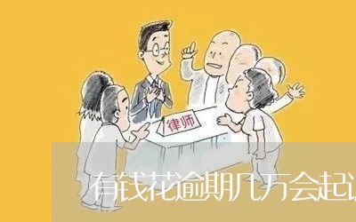 有钱花逾期几万会起诉 有钱花逾期几万会起诉