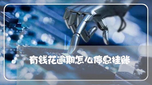 有钱花逾期怎么停息挂账 有钱花逾期怎么停息挂账
