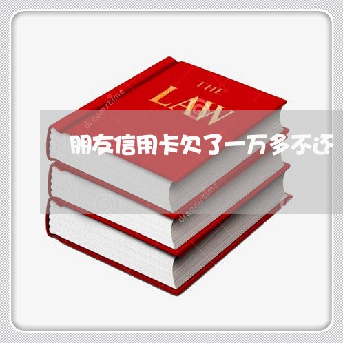 朋友信用卡欠了一万多不还 朋友信用卡欠了一万多不还
