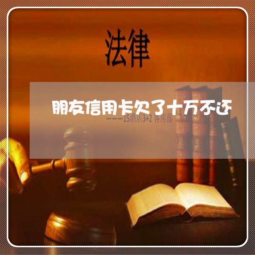 朋友信用卡欠了十万不还 朋友信用卡欠了十万不还
