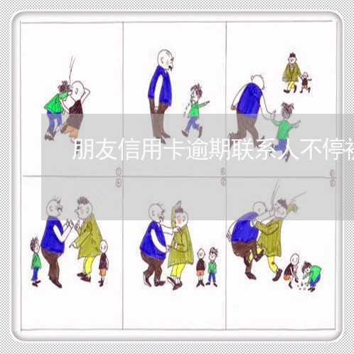 朋友信用卡逾期联系人不停被骚扰