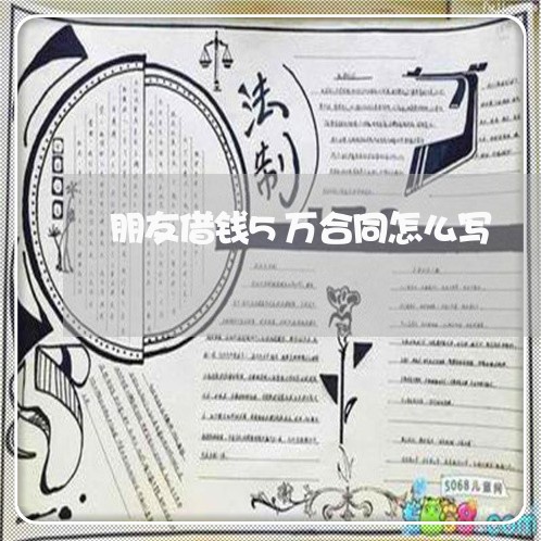 朋友借钱5万合同怎么写/2023022675171 朋友借钱5万合同怎么写/2023022675171