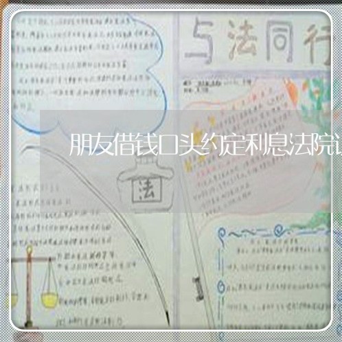 朋友借钱口头约定利息法院认可否