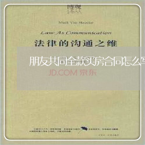 朋友共同全款买房合同怎么写/2023041293627 朋友共同全款买房合同怎么写/2023041293627