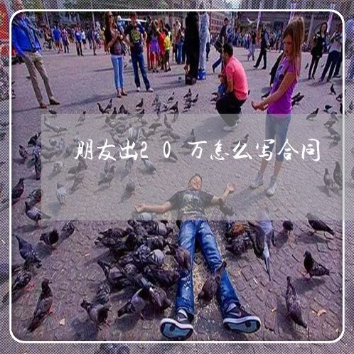 朋友出20万怎么写合同 朋友出20万怎么写合同