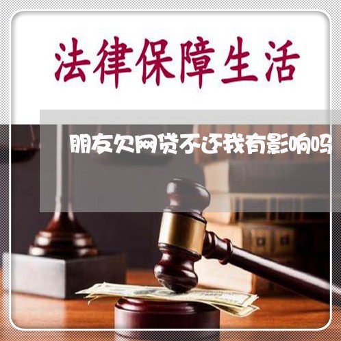 朋友欠网贷不还我有影响吗 朋友欠网贷不还我有影响吗