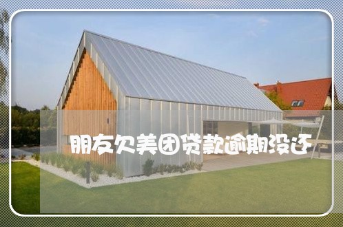 朋友欠美团贷款逾期没还 朋友欠美团贷款逾期没还