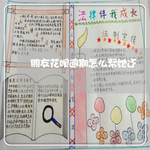 朋友花呗逾期怎么帮她还