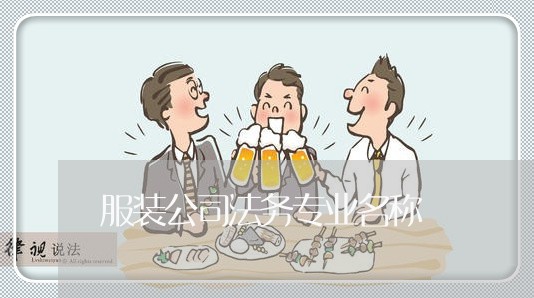 服装公司法务专业名称 服装公司法务专业名称