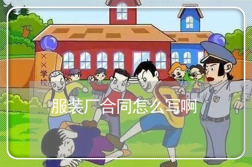 服装厂合同怎么写啊/2023022774148 服装厂合同怎么写啊/2023022774148