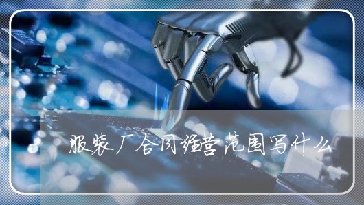服装厂合同经营范围写什么/2023060251484 服装厂合同经营范围写什么/2023060251484