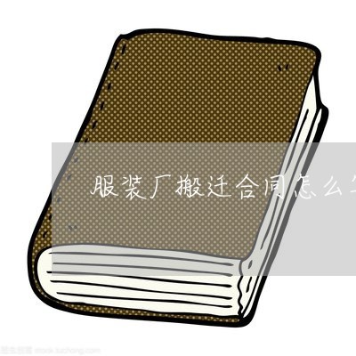 服装厂搬迁合同怎么写/2023022775057 服装厂搬迁合同怎么写/2023022775057