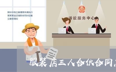 服装店三人合伙合同怎么写/2023060560693 服装店三人合伙合同怎么写/2023060560693