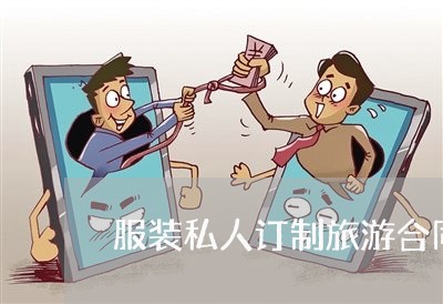 服装私人订制旅游合同怎么写/2023041204026 服装私人订制旅游合同怎么写/2023041204026