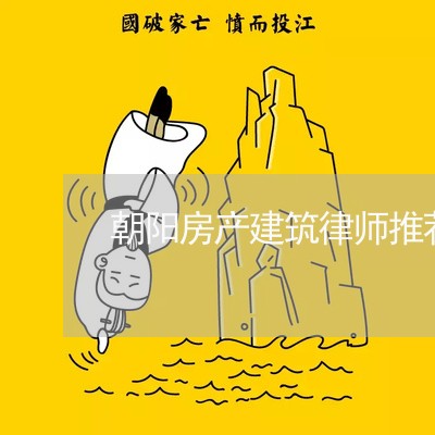 朝阳房产建筑律师推荐哪家/2023060206179