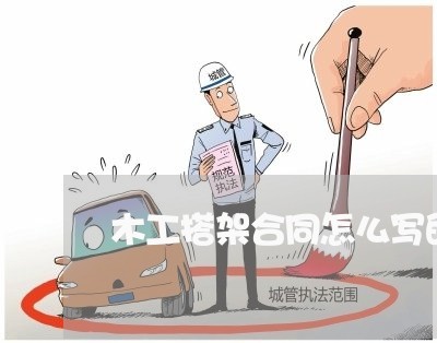木工搭架合同怎么写的范本/2023041127371 木工搭架合同怎么写的范本/2023041127371