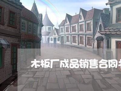 木板厂成品销售合同书怎么写/2023060369591