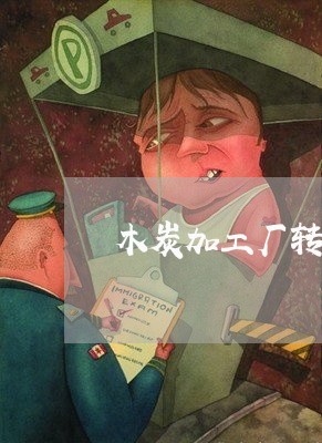 木炭加工厂转让合同怎么写/2023041339361