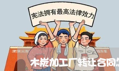木炭加工厂转让合同怎么写/2023041384058