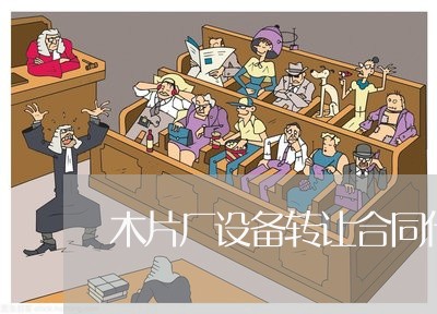 木片厂设备转让合同什么写/2023022649253