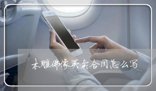 木雕佛像买卖合同怎么写/2023022618151 木雕佛像买卖合同怎么写/2023022618151