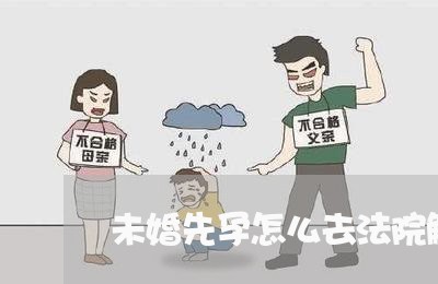 未婚先孕怎么去法院解决 未婚先孕怎么去法院解决