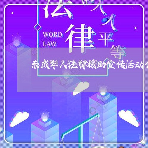 未成年人法律援助宣传活动信息 未成年人法律援助宣传活动信息