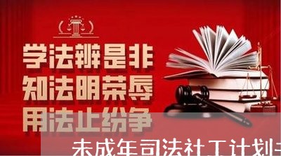 未成年司法社工计划书 未成年司法社工计划书