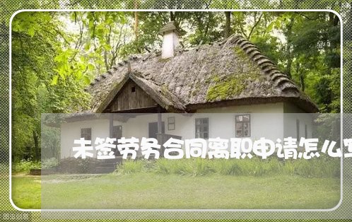 未签劳务合同离职申请怎么写/2023041640748
