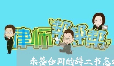 未签合同的辞工书怎么写/2023042119582 未签合同的辞工书怎么写/2023042119582