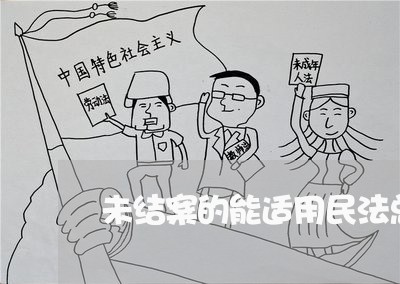 未结案的能适用民法总则吗 未结案的能适用民法总则吗