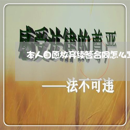 本人自愿放弃续签合同怎么写/2023041393825 本人自愿放弃续签合同怎么写/2023041393825