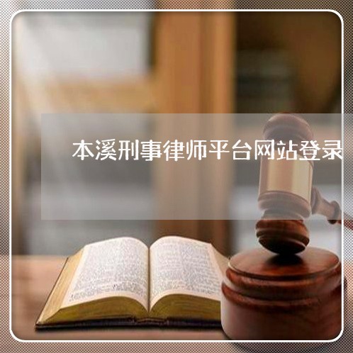 本溪刑事律师平台网站登录/2023060998179