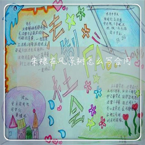 朱棣在风景树怎么写合同/2023022678469 朱棣在风景树怎么写合同/2023022678469
