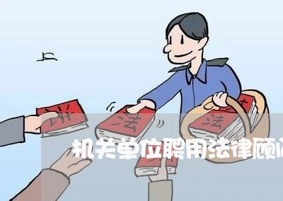 机关单位聘用法律顾问 机关单位聘用法律顾问