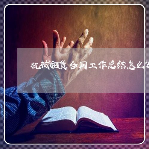 机械租赁合同工作总结怎么写/2023060837260 机械租赁合同工作总结怎么写/2023060837260