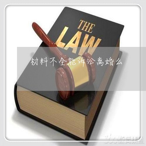 材料不全能诉讼离婚么