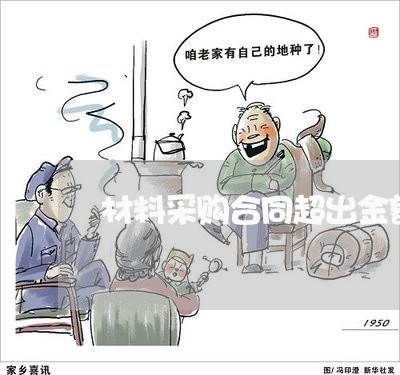 材料采购合同超出金额怎么写/2023011683614 材料采购合同超出金额怎么写/2023011683614