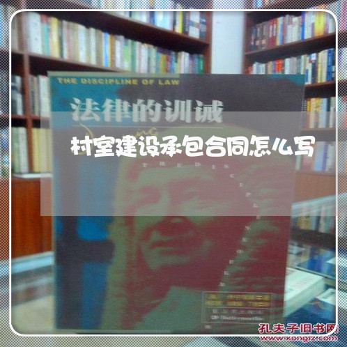 村室建设承包合同怎么写/2023060271372 村室建设承包合同怎么写/2023060271372