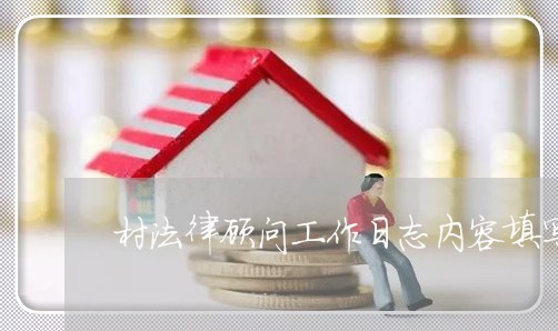 村法律顾问工作日志内容填写什么 村法律顾问工作日志内容填写什么