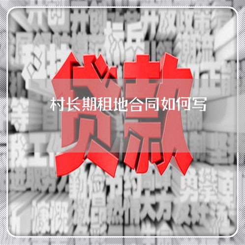 村长期租地合同如何写/2023040349604 村长期租地合同如何写/2023040349604